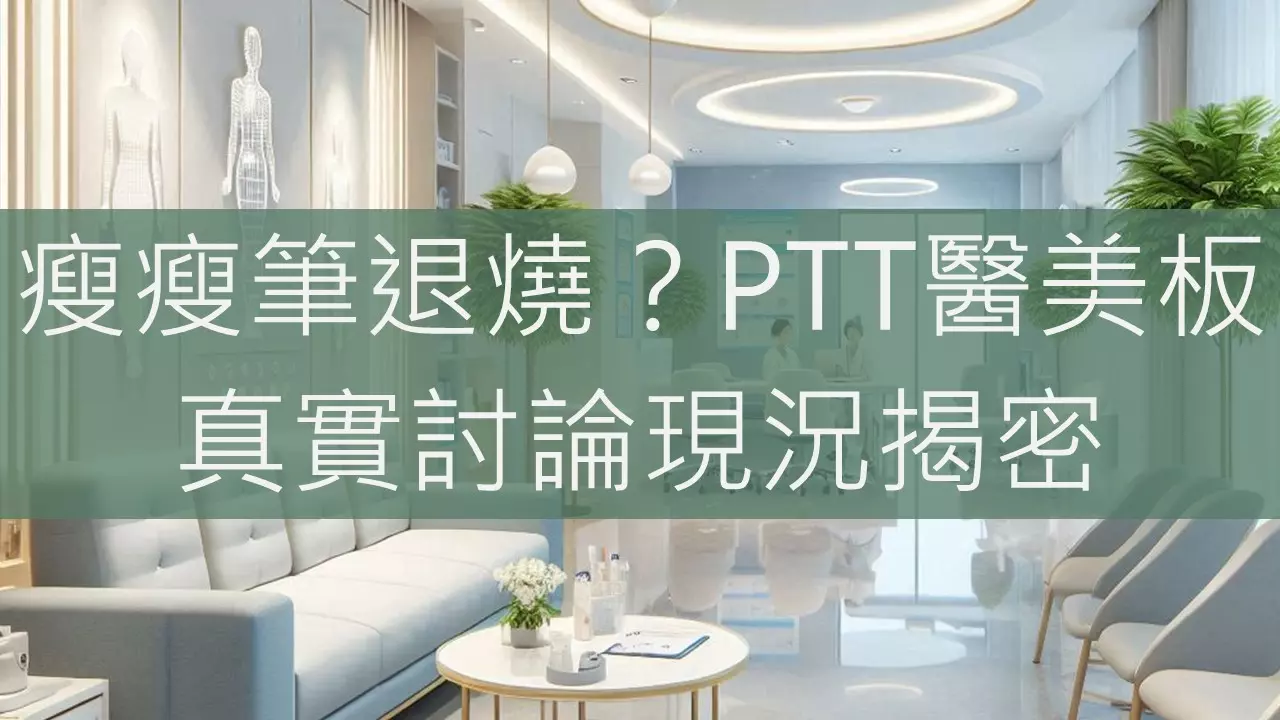 瘦瘦筆退燒？PTT醫美板真實討論現況揭密