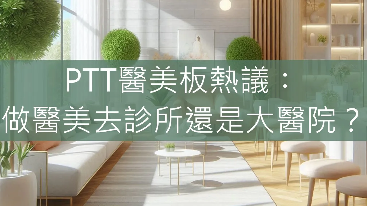 PTT醫美板熱議：做醫美去診所還是大醫院？