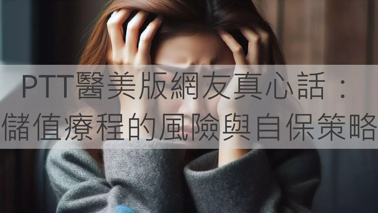 PTT醫美版網友真心話：儲值療程的風險與自保策略