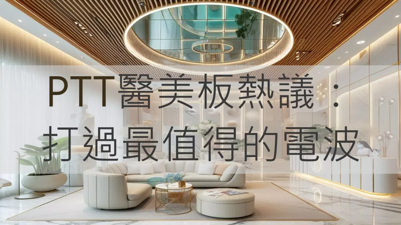 PTT醫美板熱議：打過最值得的電波