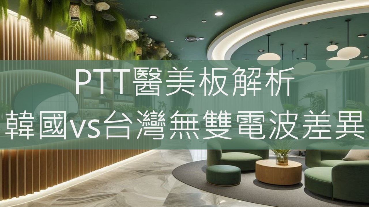 PTT醫美板解析：韓國vs台灣無雙電波差異