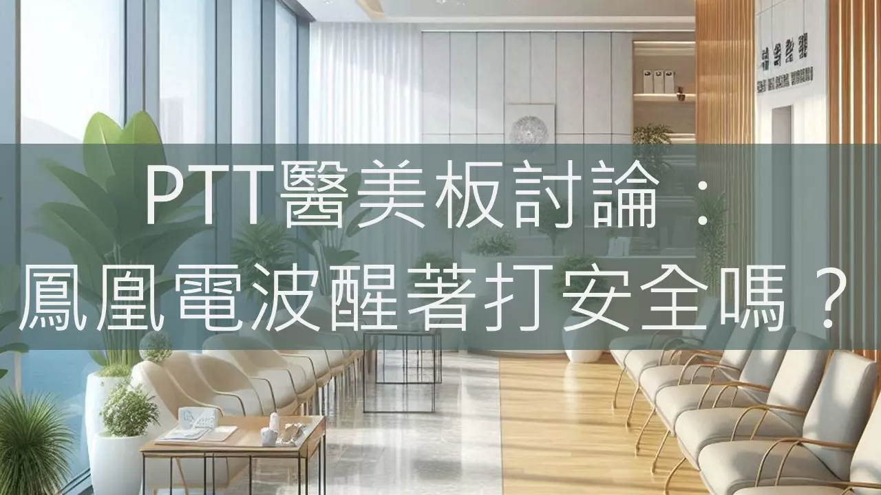 PTT醫美板討論：鳳凰電波醒著打安全嗎？
