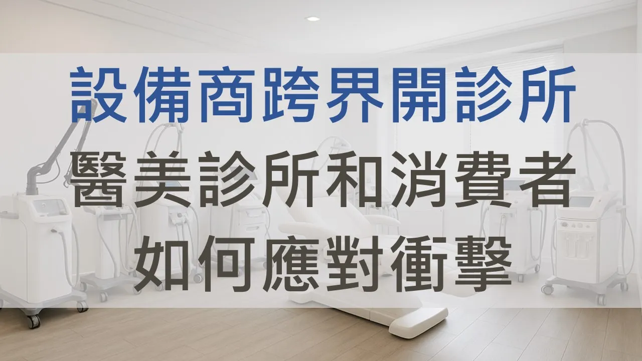 設備商跨界開診所|醫美診所正在面臨的三大結構性變化與醫美市場行銷應對