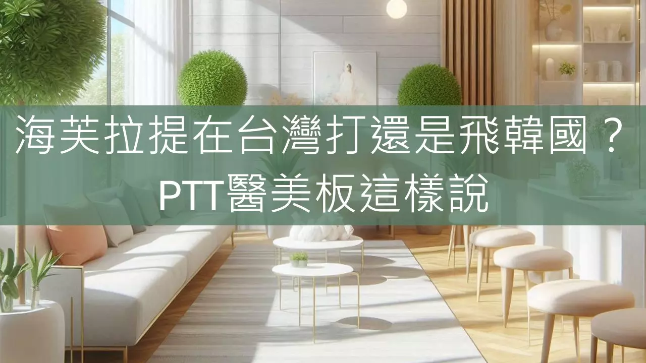 海芙拉提在台灣打還是飛韓國？PTT醫美板這樣說