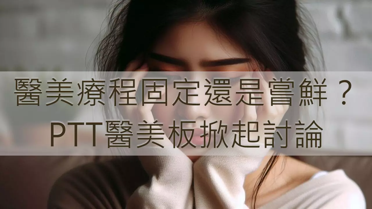 醫美療程固定還是嘗鮮？PTT醫美板掀起討論