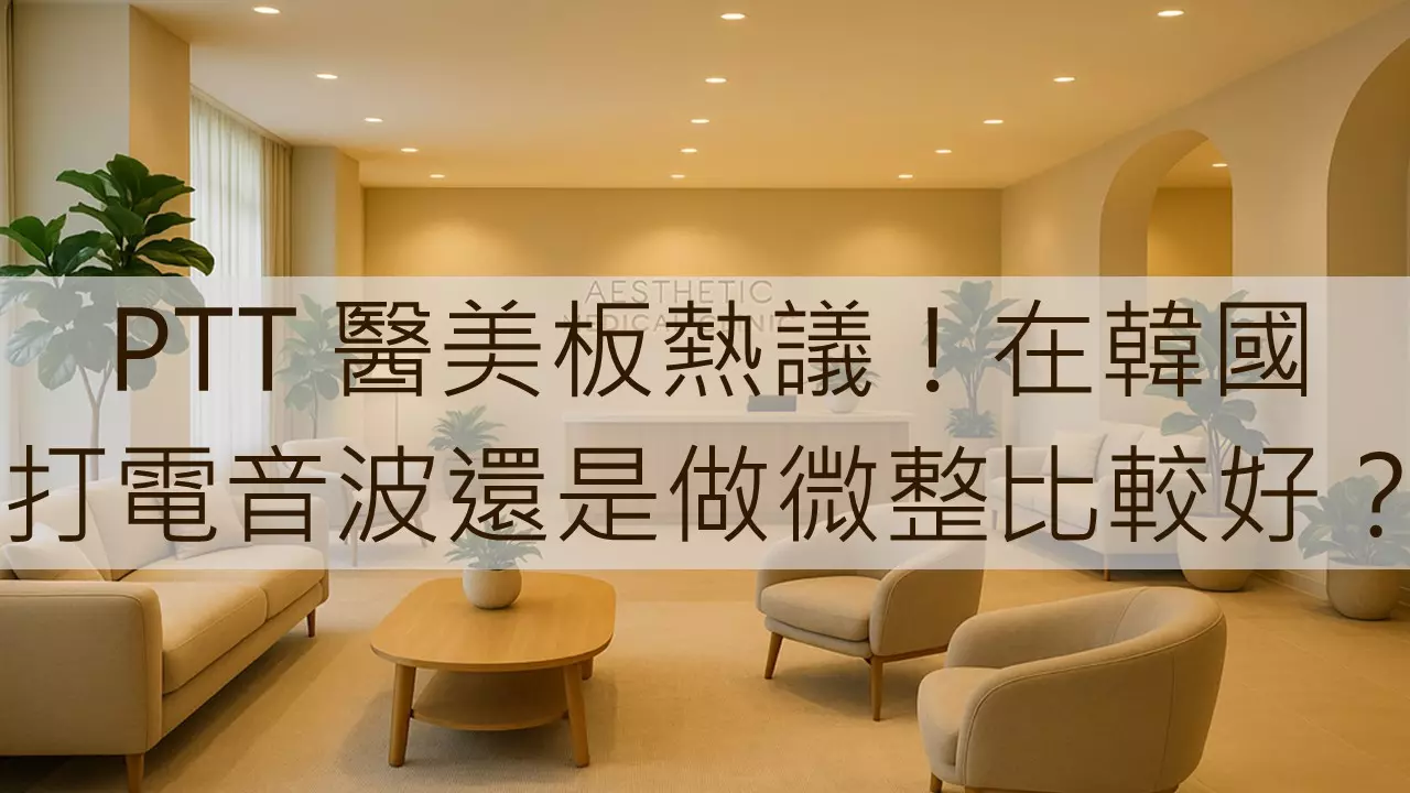 PTT 醫美板熱議！在韓國打電音波還是做微整比較好？