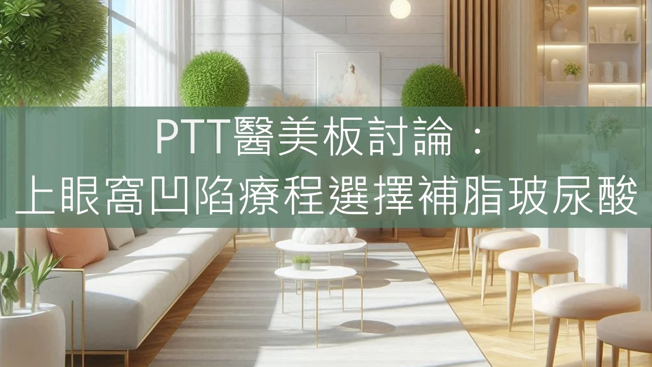 PTT醫美板討論：上眼窩凹陷療程選擇補脂玻尿酸