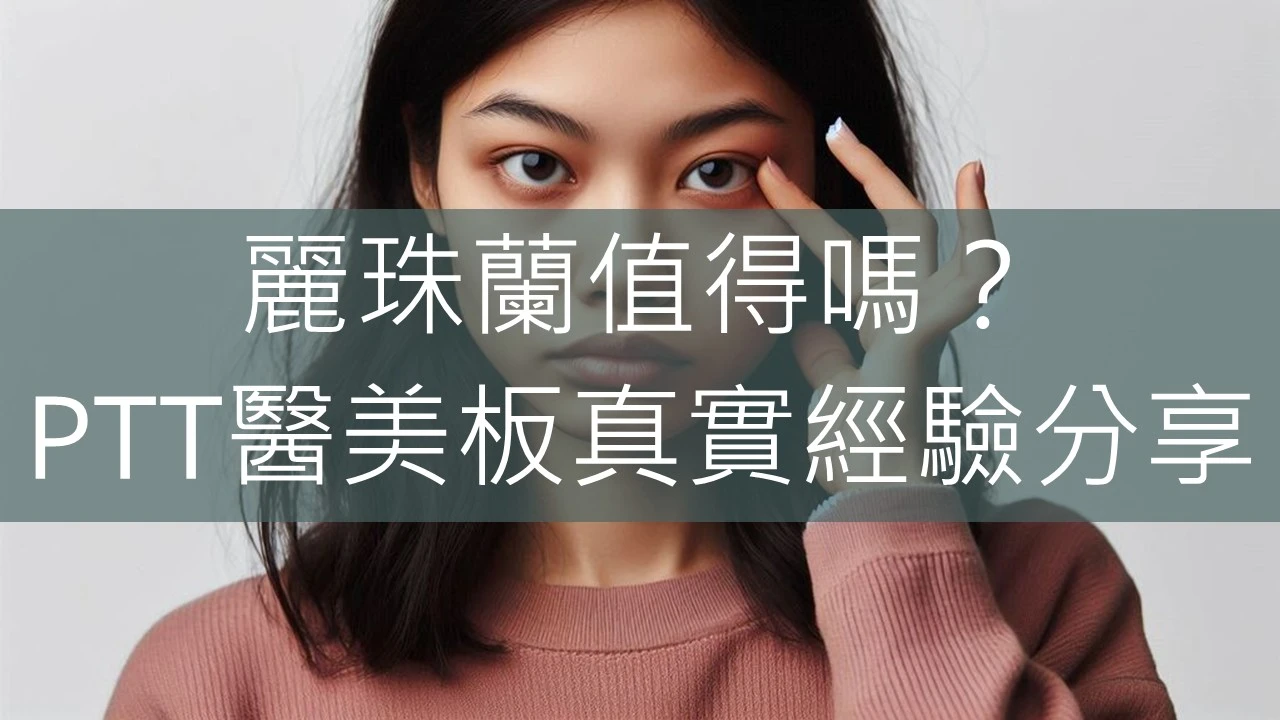 麗珠蘭值得嗎？PTT醫美板真實經驗分享