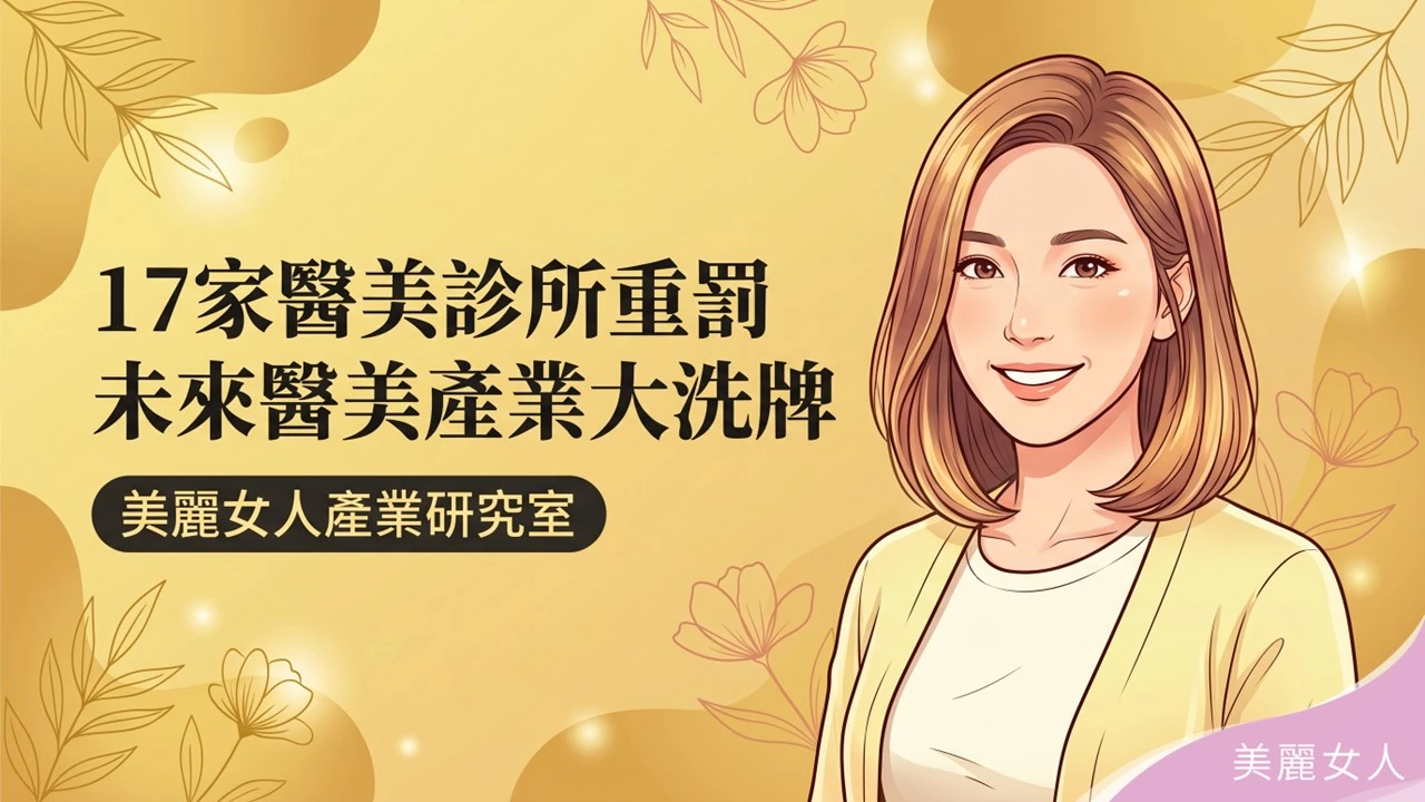 【美麗女人產業研究室】全台17家醫美診所遭重罰，未來六個月醫美產業大洗牌市場研究